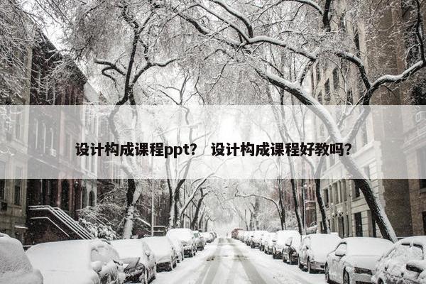 设计构成课程ppt？ 设计构成课程好教吗？