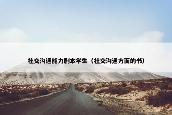 社交沟通能力剧本学生（社交沟通方面的书）