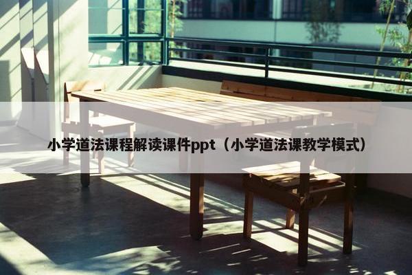 小学道法课程解读课件ppt（小学道法课教学模式）