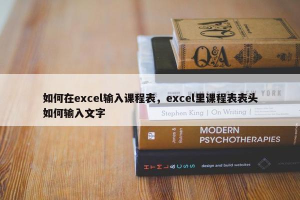 如何在excel输入课程表，excel里课程表表头如何输入文字
