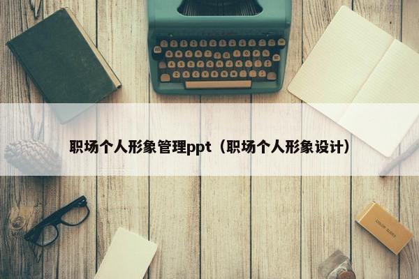 职场个人形象管理ppt（职场个人形象设计）