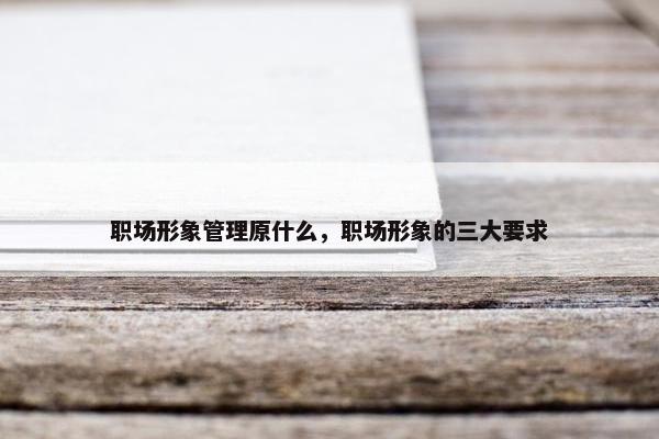 职场形象管理原什么，职场形象的三大要求