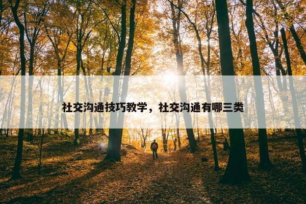 社交沟通技巧教学，社交沟通有哪三类