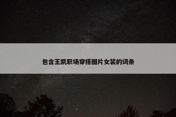 包含王凯职场穿搭图片女装的词条