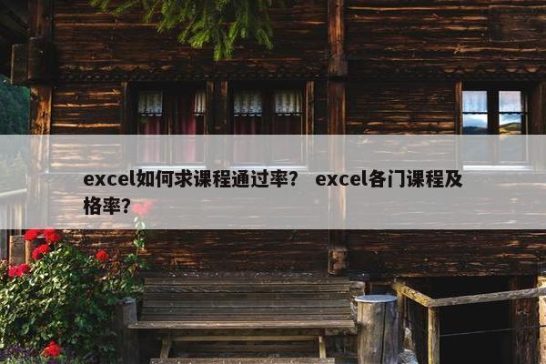 excel如何求课程通过率？ excel各门课程及格率？