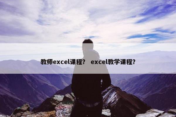 教师excel课程？ excel教学课程？