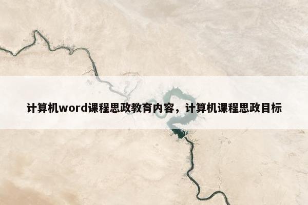 计算机word课程思政教育内容，计算机课程思政目标