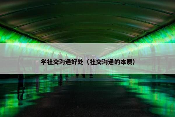学社交沟通好处（社交沟通的本质）