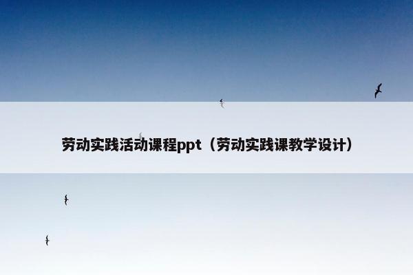 劳动实践活动课程ppt（劳动实践课教学设计）