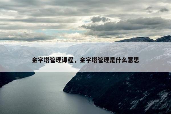 金字塔管理课程，金字塔管理是什么意思