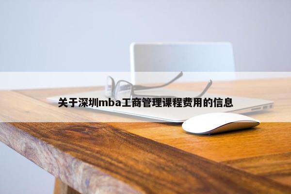关于深圳mba工商管理课程费用的信息