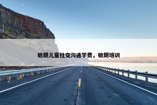 敏朗儿童社交沟通学费，敏朗培训