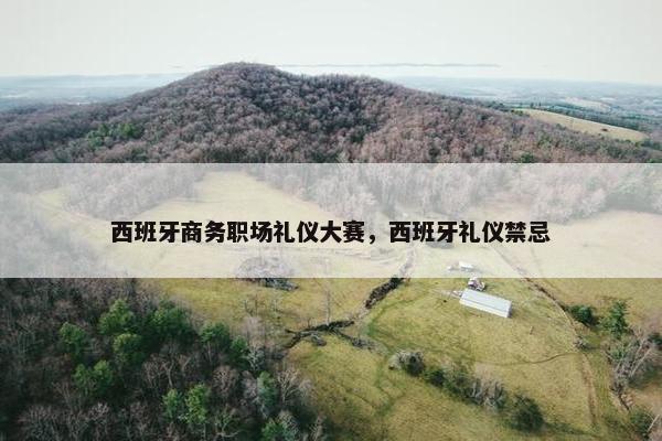 西班牙商务职场礼仪大赛，西班牙礼仪禁忌
