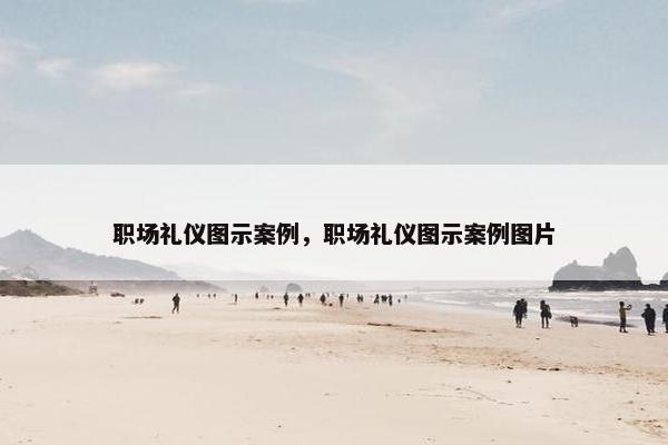 职场礼仪图示案例，职场礼仪图示案例图片