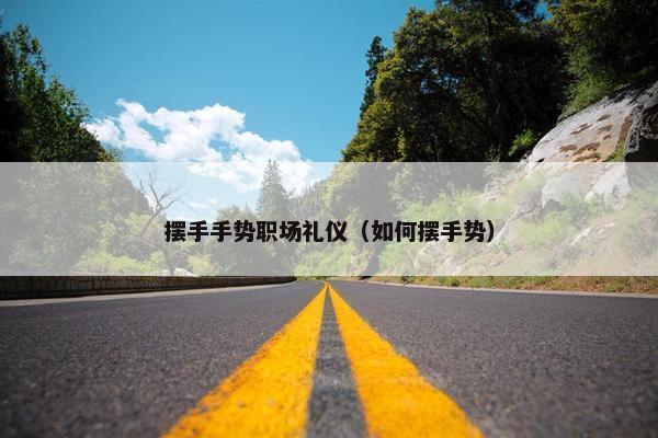 摆手手势职场礼仪（如何摆手势）