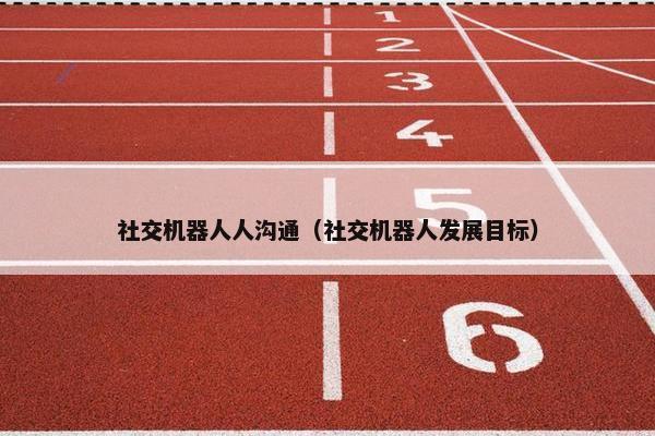 社交机器人人沟通（社交机器人发展目标）