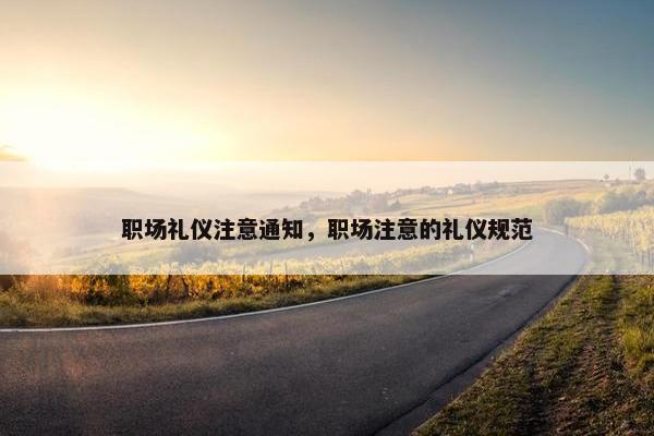 职场礼仪注意通知，职场注意的礼仪规范