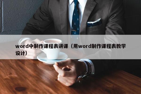 word中制作课程表讲课（用word制作课程表教学设计）