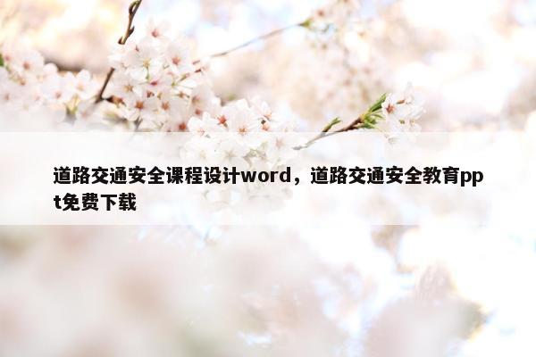 道路交通安全课程设计word，道路交通安全教育ppt免费下载