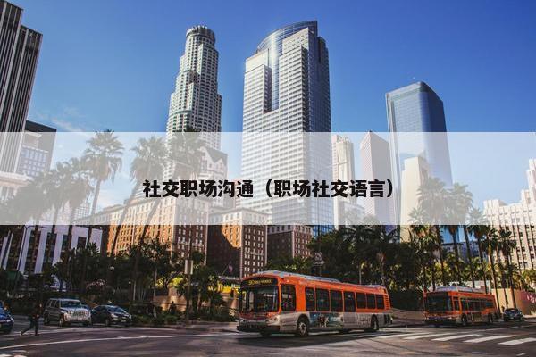 社交职场沟通（职场社交语言）