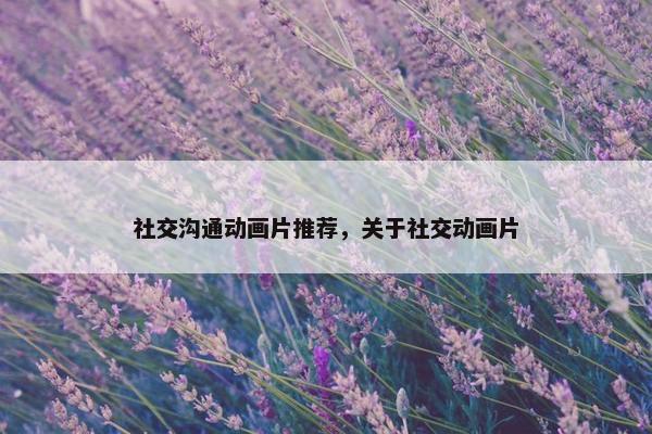 社交沟通动画片推荐，关于社交动画片