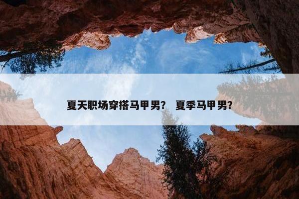 夏天职场穿搭马甲男？ 夏季马甲男？