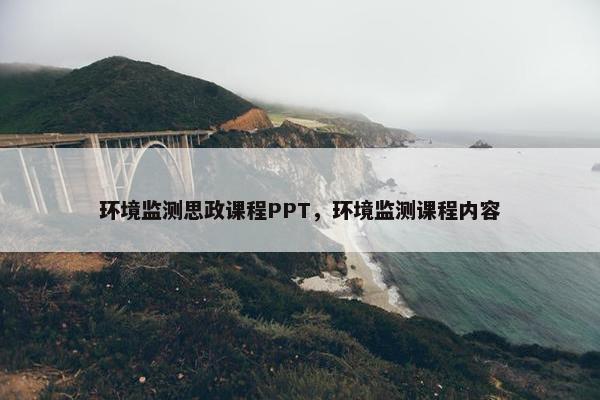 环境监测思政课程PPT，环境监测课程内容