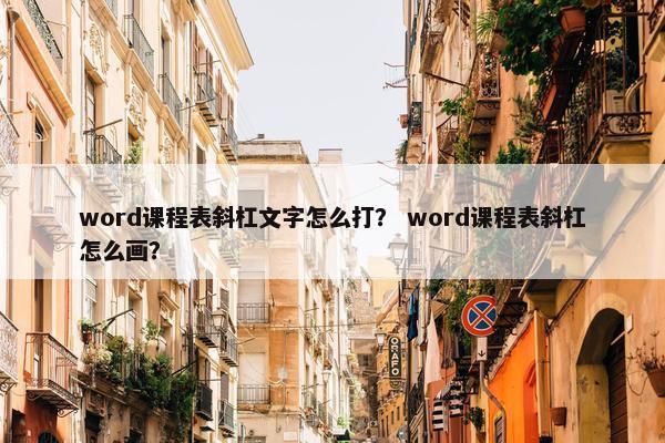 word课程表斜杠文字怎么打？ word课程表斜杠怎么画？