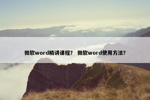 微软word精讲课程？ 微软word使用方法？