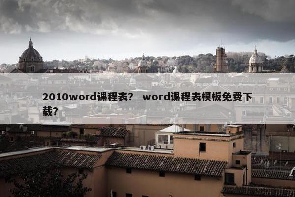 2010word课程表？ word课程表模板免费下载？