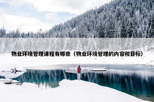 物业环境管理课程有哪些（物业环境管理的内容和目标）