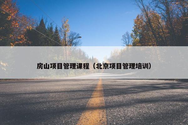房山项目管理课程（北京项目管理培训）