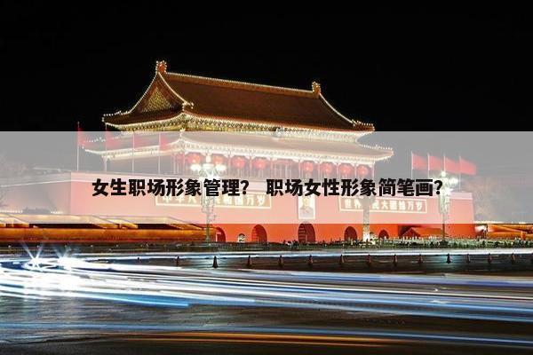 女生职场形象管理？ 职场女性形象简笔画？