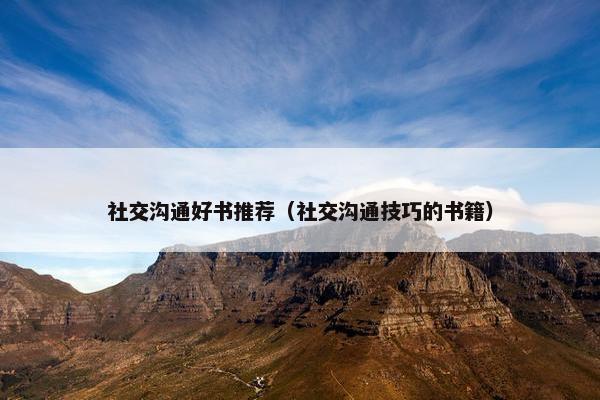 社交沟通好书推荐（社交沟通技巧的书籍）
