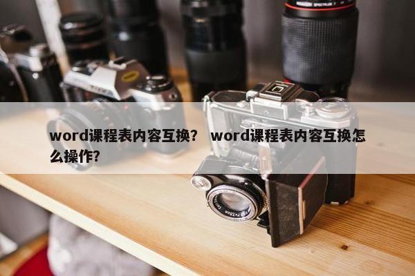 word课程表内容互换？ word课程表内容互换怎么操作？