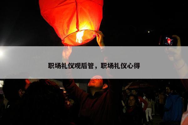 职场礼仪观后管，职场礼仪心得