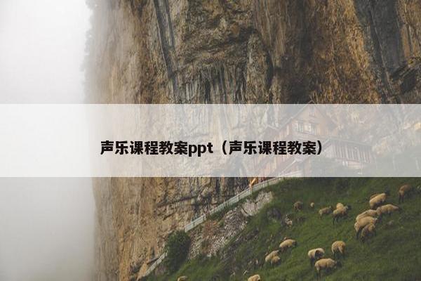 声乐课程教案ppt（声乐课程教案）
