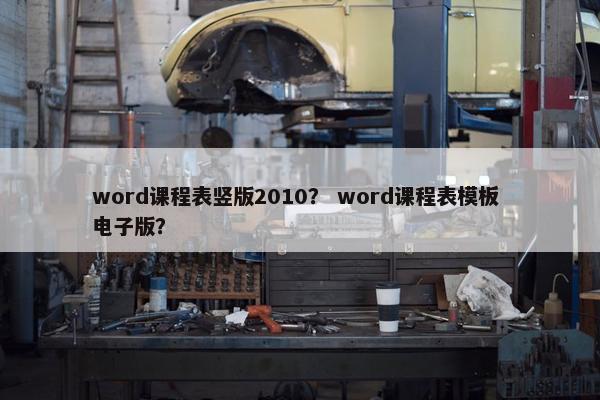word课程表竖版2010？ word课程表模板 电子版？