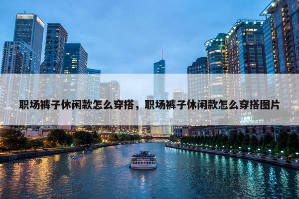 职场裤子休闲款怎么穿搭，职场裤子休闲款怎么穿搭图片