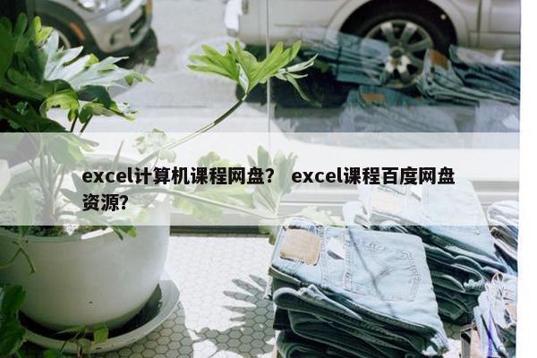 excel计算机课程网盘？ excel课程百度网盘资源？