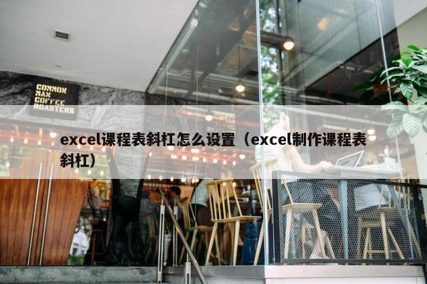 excel课程表斜杠怎么设置（excel制作课程表斜杠）