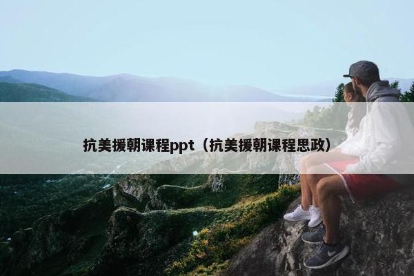 抗美援朝课程ppt（抗美援朝课程思政）