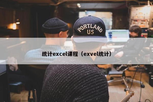 统计excel课程（exvel统计）