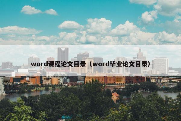 word课程论文目录（word毕业论文目录）