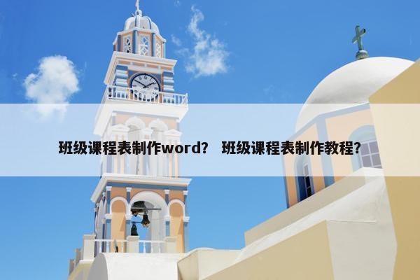 班级课程表制作word？ 班级课程表制作教程？