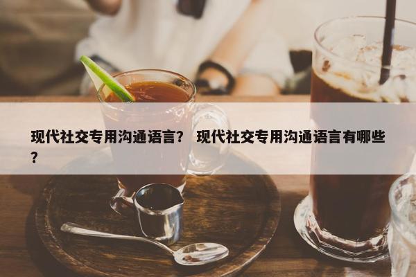 现代社交专用沟通语言？ 现代社交专用沟通语言有哪些？