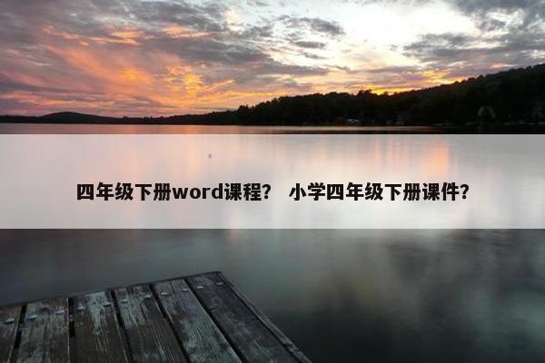 四年级下册word课程？ 小学四年级下册课件？