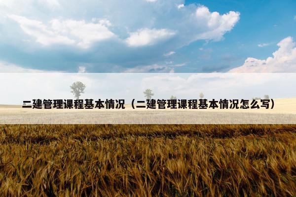 二建管理课程基本情况（二建管理课程基本情况怎么写）