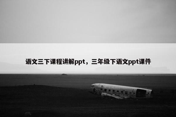 语文三下课程讲解ppt，三年级下语文ppt课件