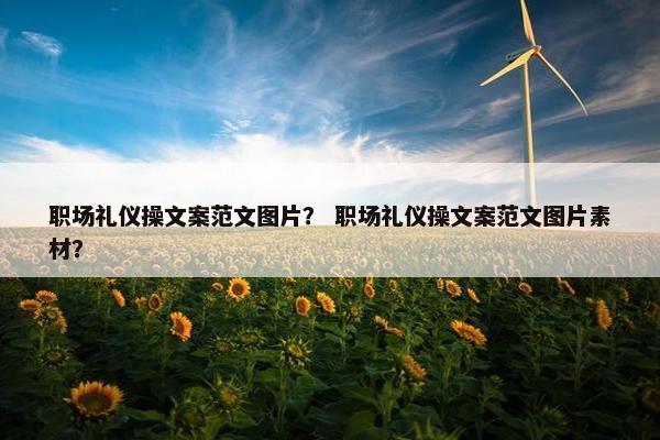 职场礼仪操文案范文图片？ 职场礼仪操文案范文图片素材？